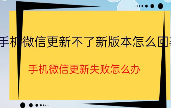 手机微信更新不了新版本怎么回事 手机微信更新失败怎么办